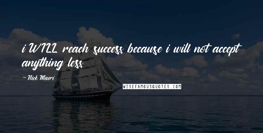 Nick Macri Quotes: i WILL reach success because i will not accept anything less