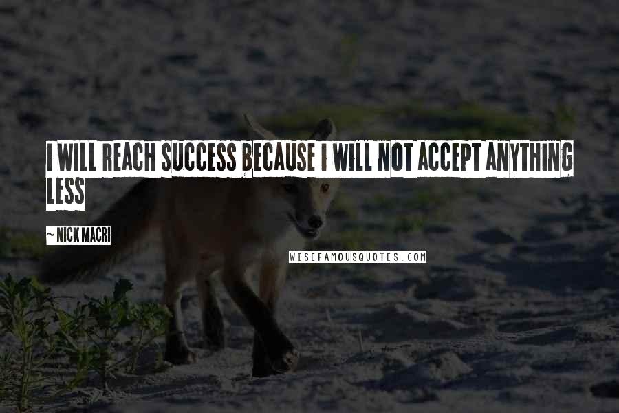 Nick Macri Quotes: i WILL reach success because i will not accept anything less