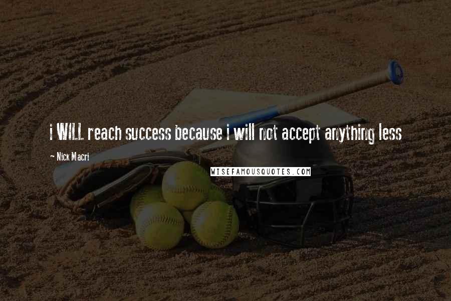 Nick Macri Quotes: i WILL reach success because i will not accept anything less