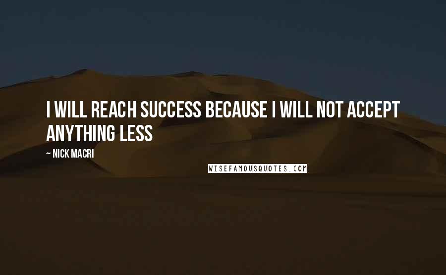 Nick Macri Quotes: i WILL reach success because i will not accept anything less