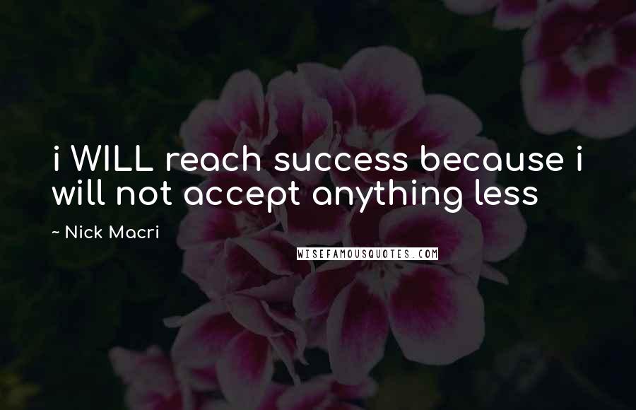 Nick Macri Quotes: i WILL reach success because i will not accept anything less