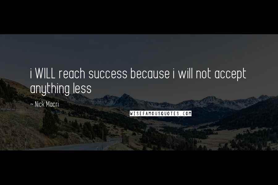 Nick Macri Quotes: i WILL reach success because i will not accept anything less