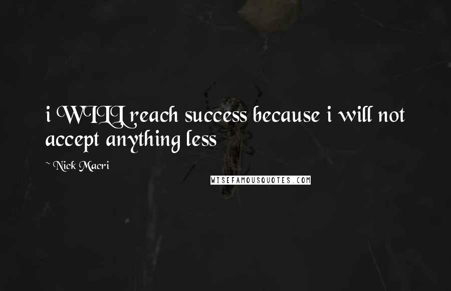 Nick Macri Quotes: i WILL reach success because i will not accept anything less