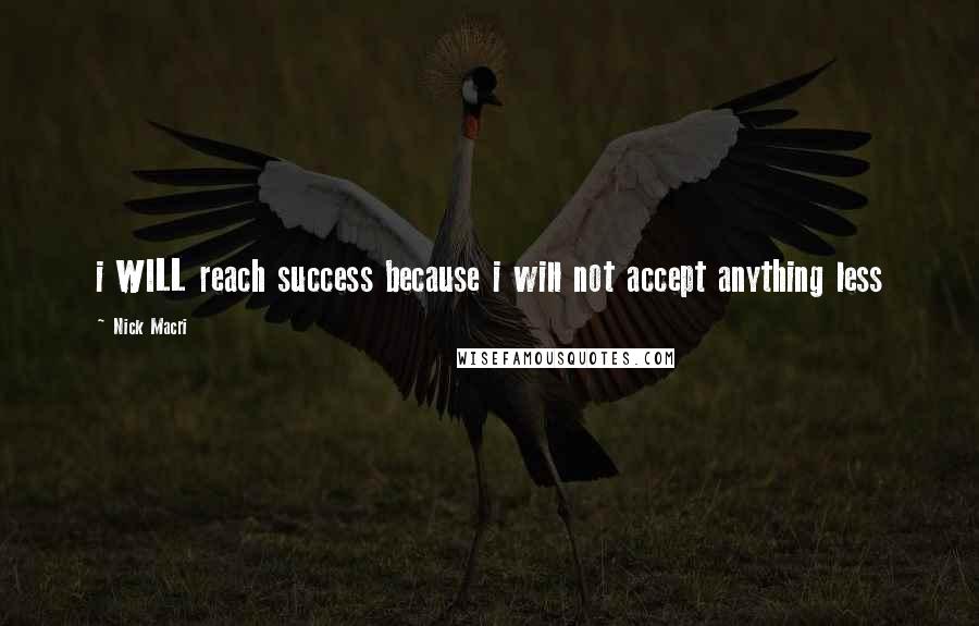 Nick Macri Quotes: i WILL reach success because i will not accept anything less