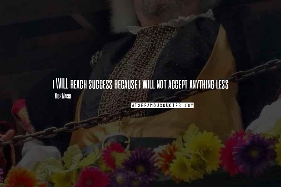 Nick Macri Quotes: i WILL reach success because i will not accept anything less