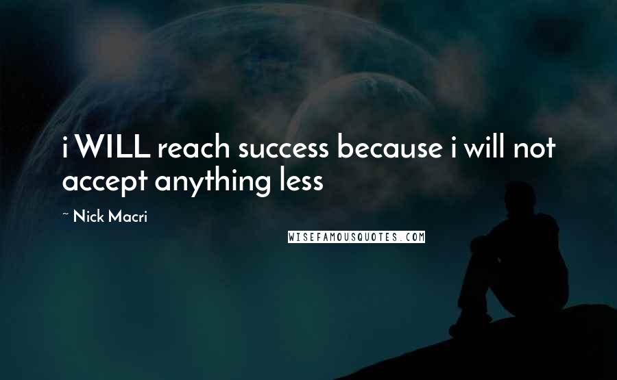 Nick Macri Quotes: i WILL reach success because i will not accept anything less