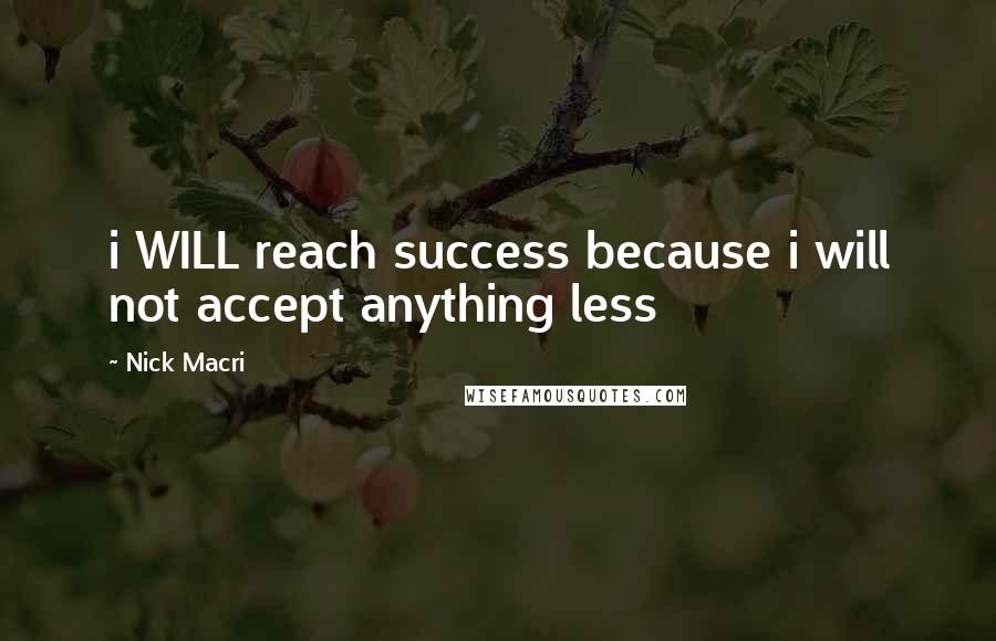 Nick Macri Quotes: i WILL reach success because i will not accept anything less