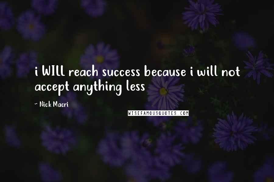 Nick Macri Quotes: i WILL reach success because i will not accept anything less