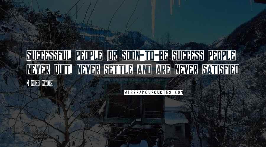 Nick Macri Quotes: Successful people (or soon-to-be success people) never quit, never settle and are never satisfied