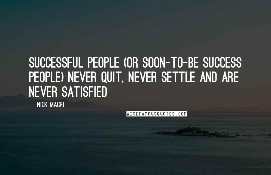 Nick Macri Quotes: Successful people (or soon-to-be success people) never quit, never settle and are never satisfied