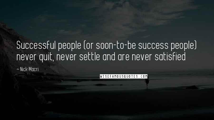 Nick Macri Quotes: Successful people (or soon-to-be success people) never quit, never settle and are never satisfied