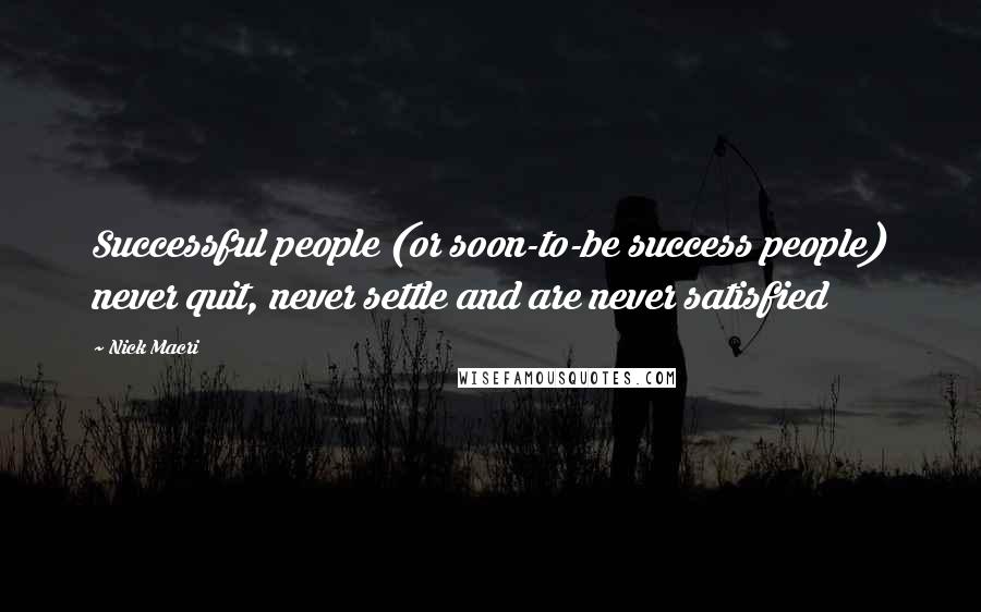 Nick Macri Quotes: Successful people (or soon-to-be success people) never quit, never settle and are never satisfied