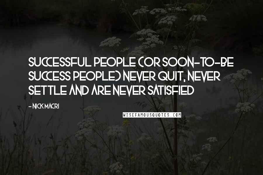 Nick Macri Quotes: Successful people (or soon-to-be success people) never quit, never settle and are never satisfied