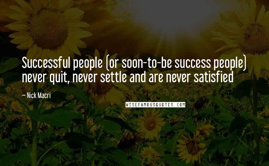 Nick Macri Quotes: Successful people (or soon-to-be success people) never quit, never settle and are never satisfied