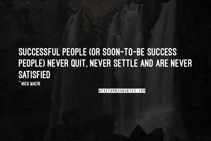 Nick Macri Quotes: Successful people (or soon-to-be success people) never quit, never settle and are never satisfied