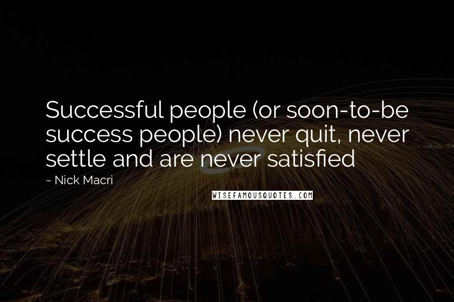 Nick Macri Quotes: Successful people (or soon-to-be success people) never quit, never settle and are never satisfied