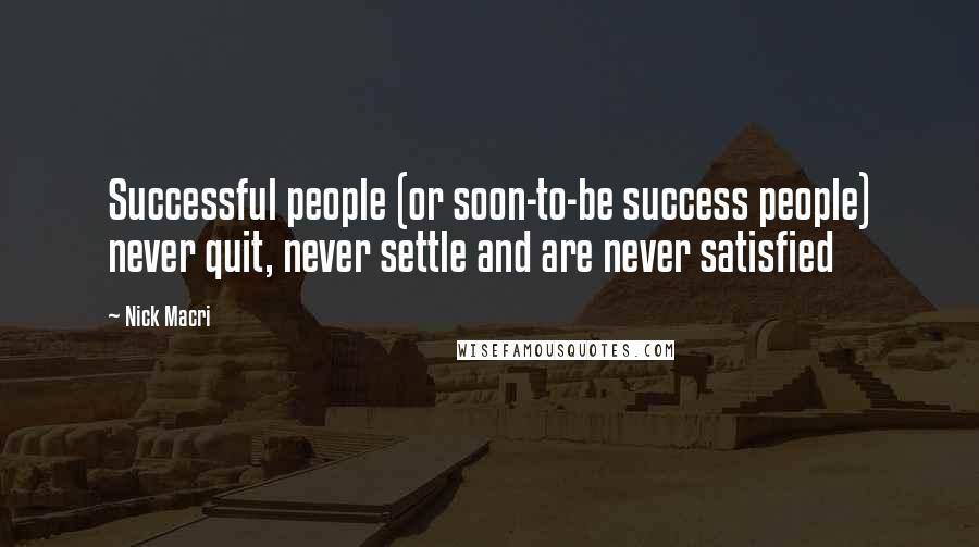 Nick Macri Quotes: Successful people (or soon-to-be success people) never quit, never settle and are never satisfied