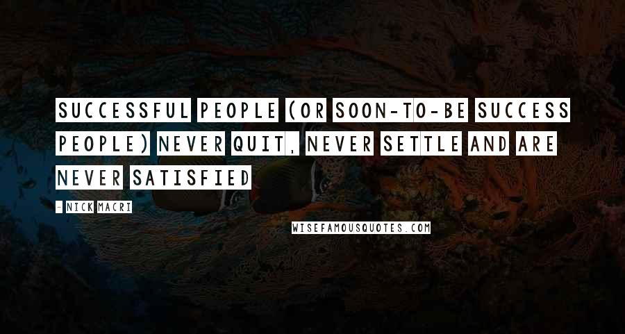 Nick Macri Quotes: Successful people (or soon-to-be success people) never quit, never settle and are never satisfied