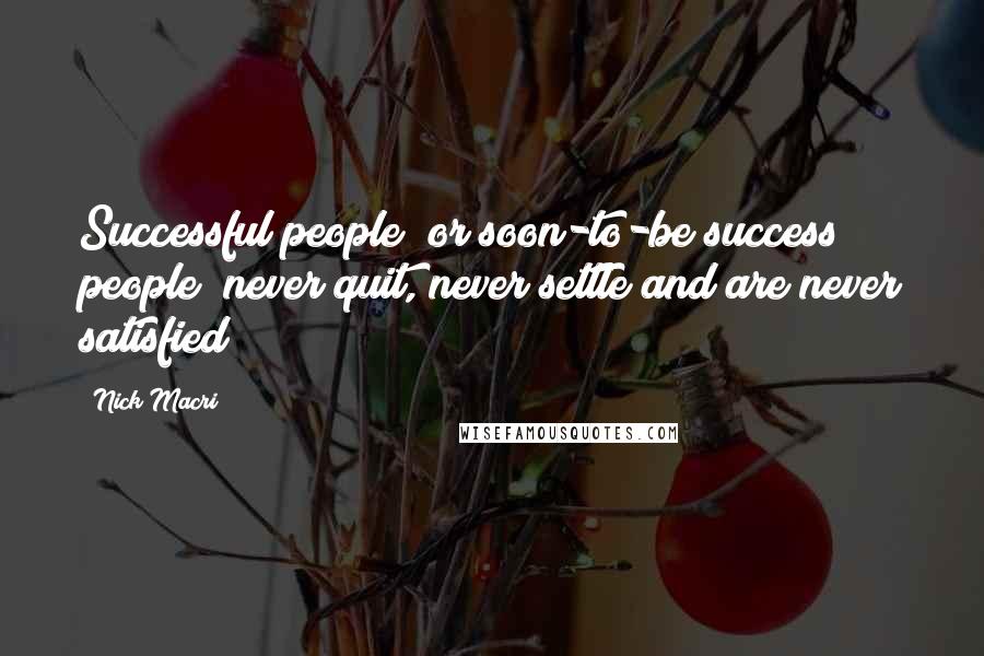 Nick Macri Quotes: Successful people (or soon-to-be success people) never quit, never settle and are never satisfied