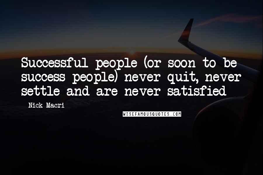 Nick Macri Quotes: Successful people (or soon-to-be success people) never quit, never settle and are never satisfied