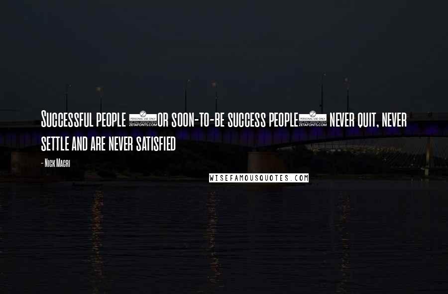 Nick Macri Quotes: Successful people (or soon-to-be success people) never quit, never settle and are never satisfied