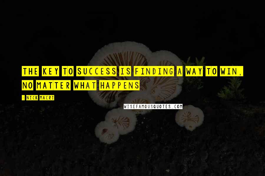 Nick Macri Quotes: The Key To Success is finding a way to win, no matter what happens