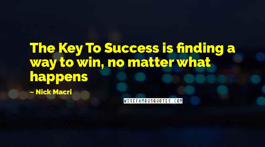 Nick Macri Quotes: The Key To Success is finding a way to win, no matter what happens