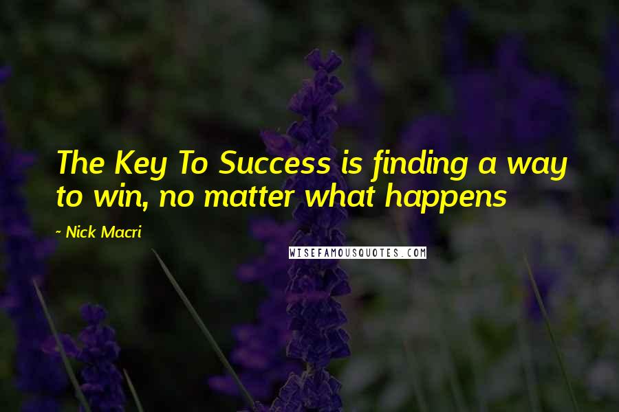 Nick Macri Quotes: The Key To Success is finding a way to win, no matter what happens