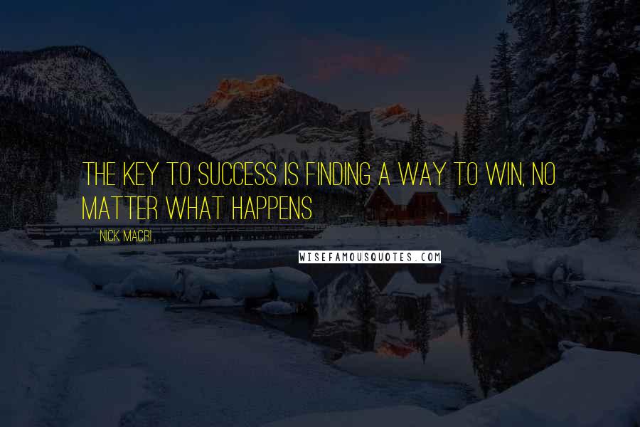 Nick Macri Quotes: The Key To Success is finding a way to win, no matter what happens