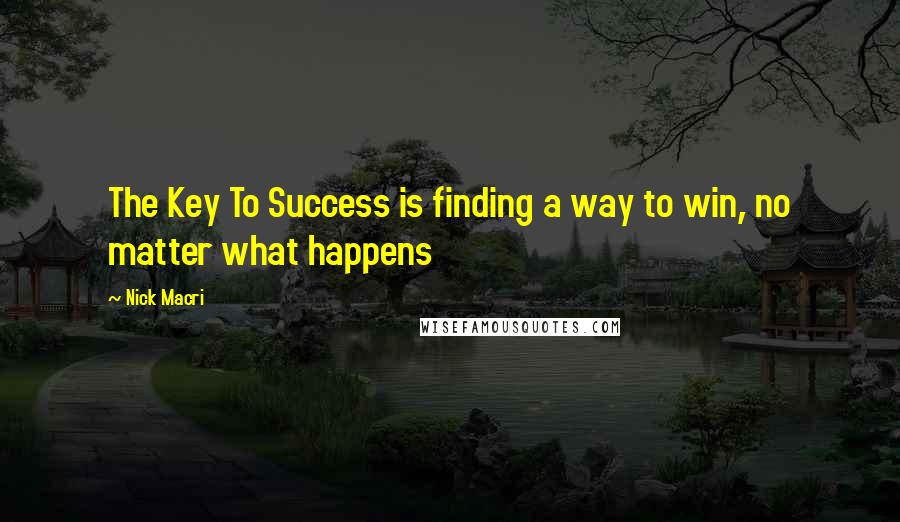 Nick Macri Quotes: The Key To Success is finding a way to win, no matter what happens