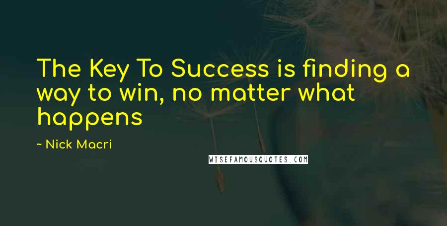 Nick Macri Quotes: The Key To Success is finding a way to win, no matter what happens