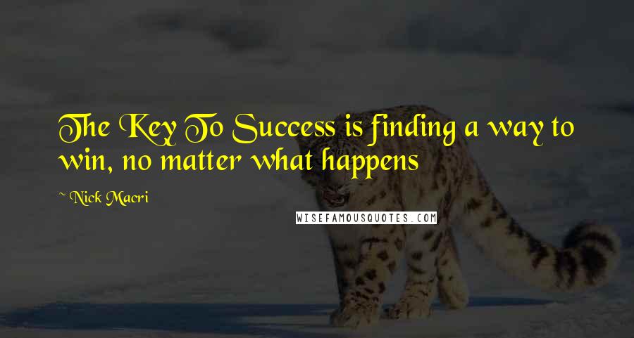 Nick Macri Quotes: The Key To Success is finding a way to win, no matter what happens