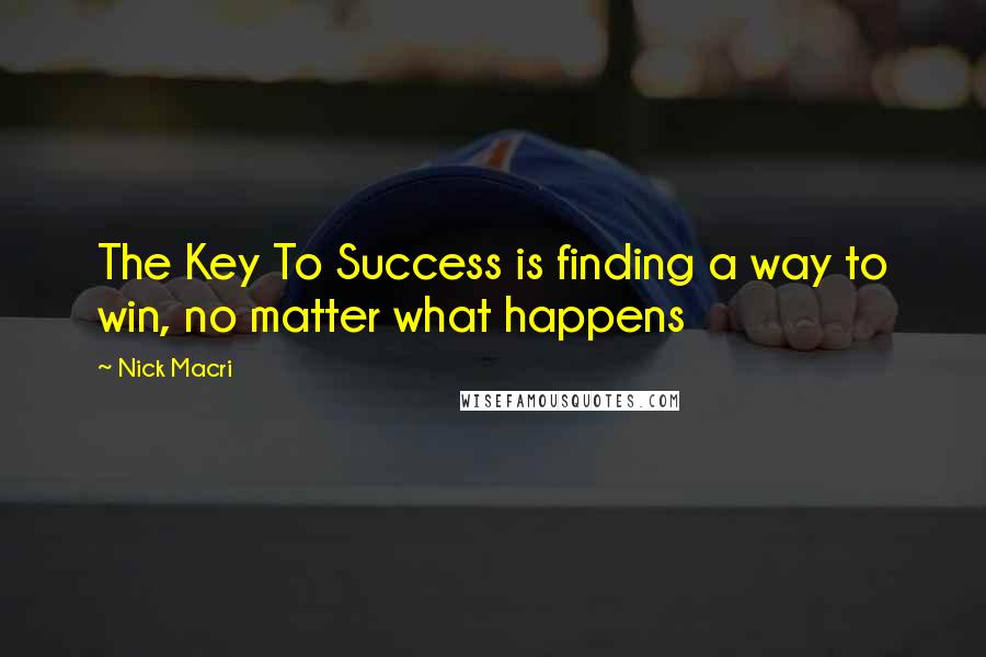 Nick Macri Quotes: The Key To Success is finding a way to win, no matter what happens