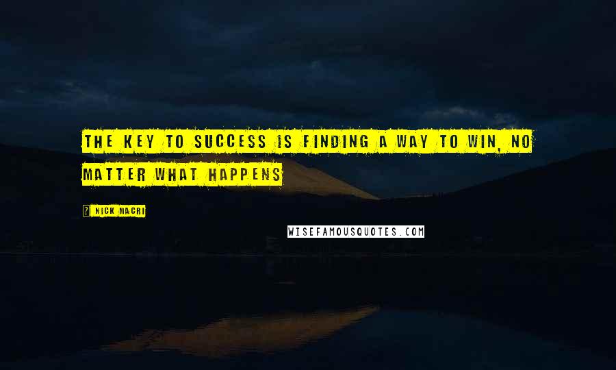 Nick Macri Quotes: The Key To Success is finding a way to win, no matter what happens