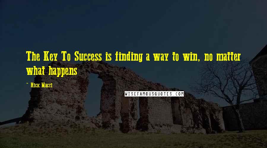 Nick Macri Quotes: The Key To Success is finding a way to win, no matter what happens