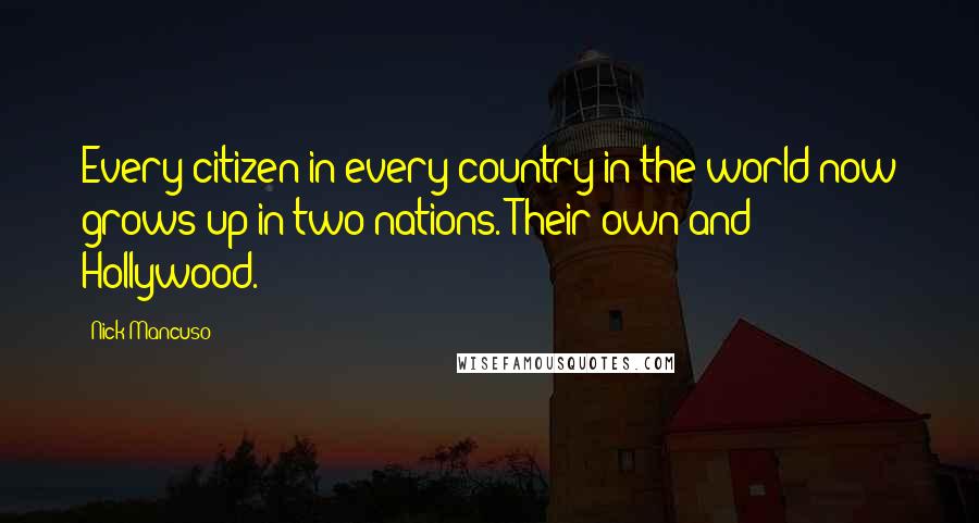 Nick Mancuso Quotes: Every citizen in every country in the world now grows up in two nations. Their own and Hollywood.