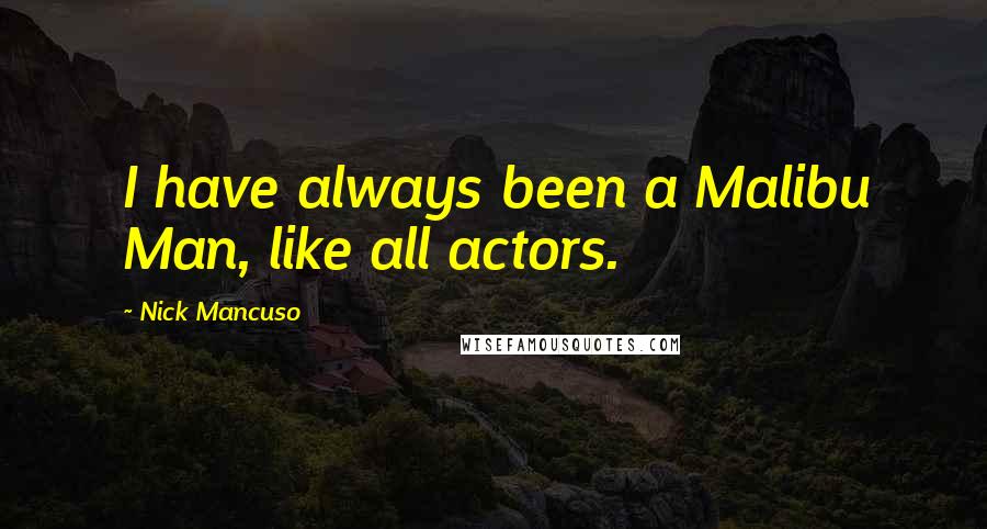 Nick Mancuso Quotes: I have always been a Malibu Man, like all actors.