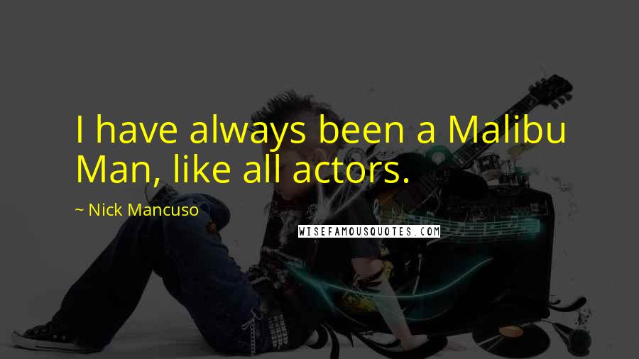 Nick Mancuso Quotes: I have always been a Malibu Man, like all actors.