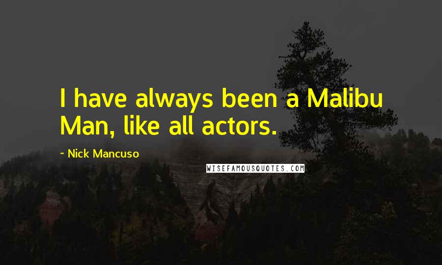 Nick Mancuso Quotes: I have always been a Malibu Man, like all actors.