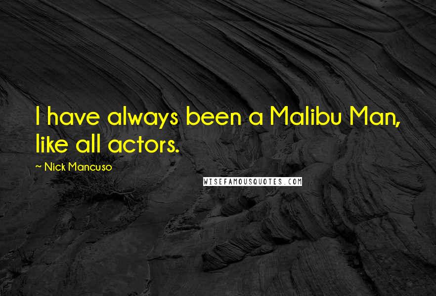 Nick Mancuso Quotes: I have always been a Malibu Man, like all actors.