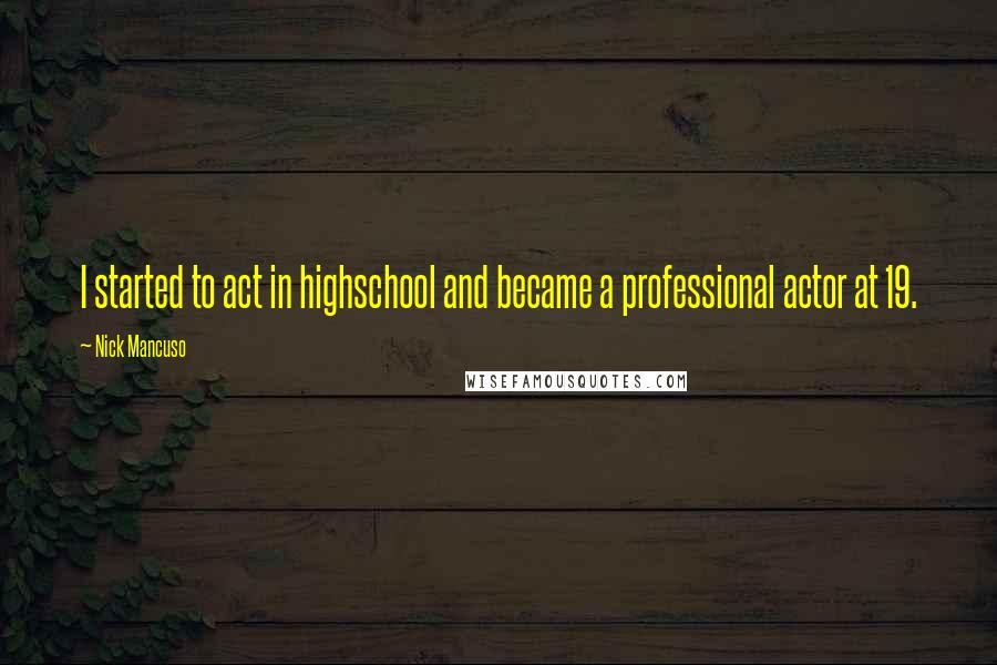 Nick Mancuso Quotes: I started to act in highschool and became a professional actor at 19.