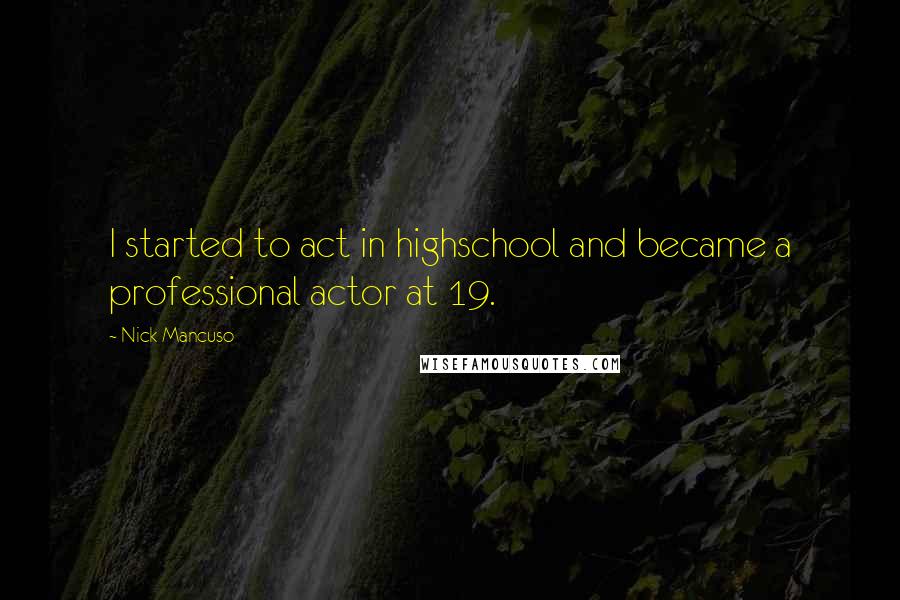 Nick Mancuso Quotes: I started to act in highschool and became a professional actor at 19.