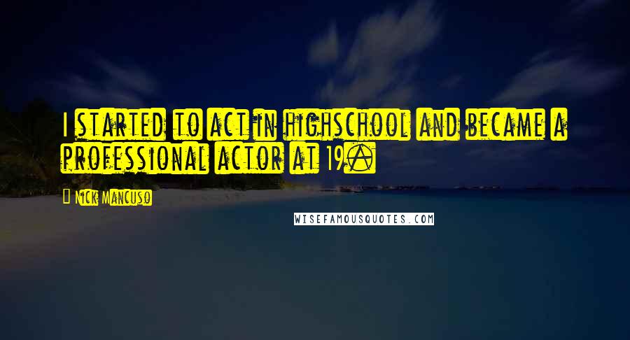 Nick Mancuso Quotes: I started to act in highschool and became a professional actor at 19.