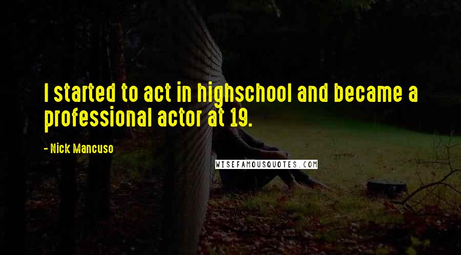 Nick Mancuso Quotes: I started to act in highschool and became a professional actor at 19.