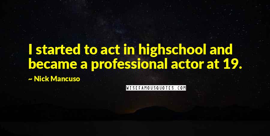 Nick Mancuso Quotes: I started to act in highschool and became a professional actor at 19.