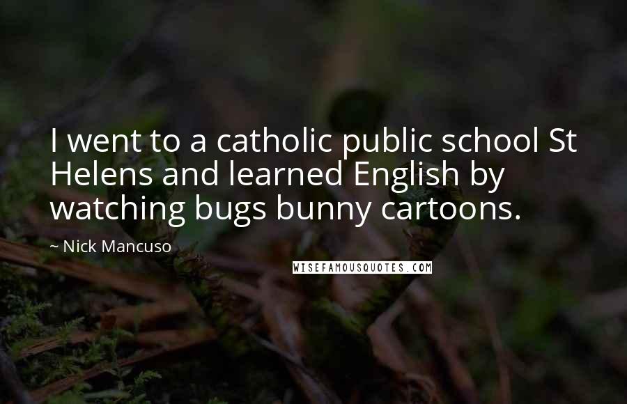 Nick Mancuso Quotes: I went to a catholic public school St Helens and learned English by watching bugs bunny cartoons.