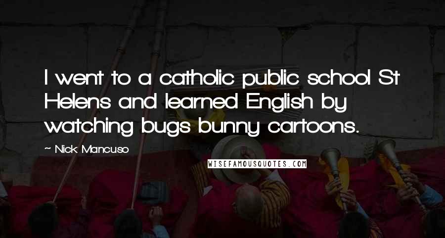 Nick Mancuso Quotes: I went to a catholic public school St Helens and learned English by watching bugs bunny cartoons.