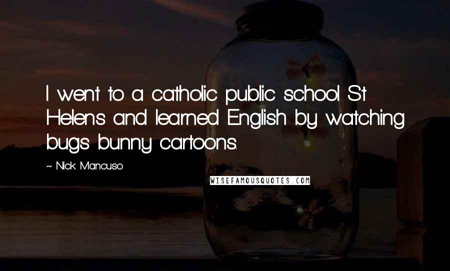 Nick Mancuso Quotes: I went to a catholic public school St Helens and learned English by watching bugs bunny cartoons.