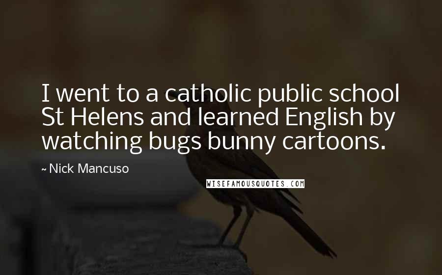 Nick Mancuso Quotes: I went to a catholic public school St Helens and learned English by watching bugs bunny cartoons.