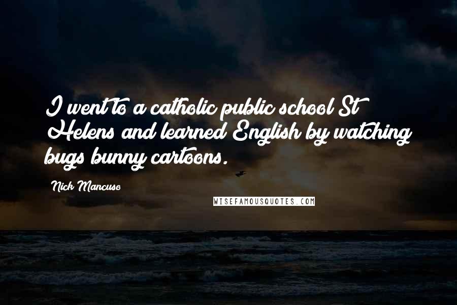 Nick Mancuso Quotes: I went to a catholic public school St Helens and learned English by watching bugs bunny cartoons.